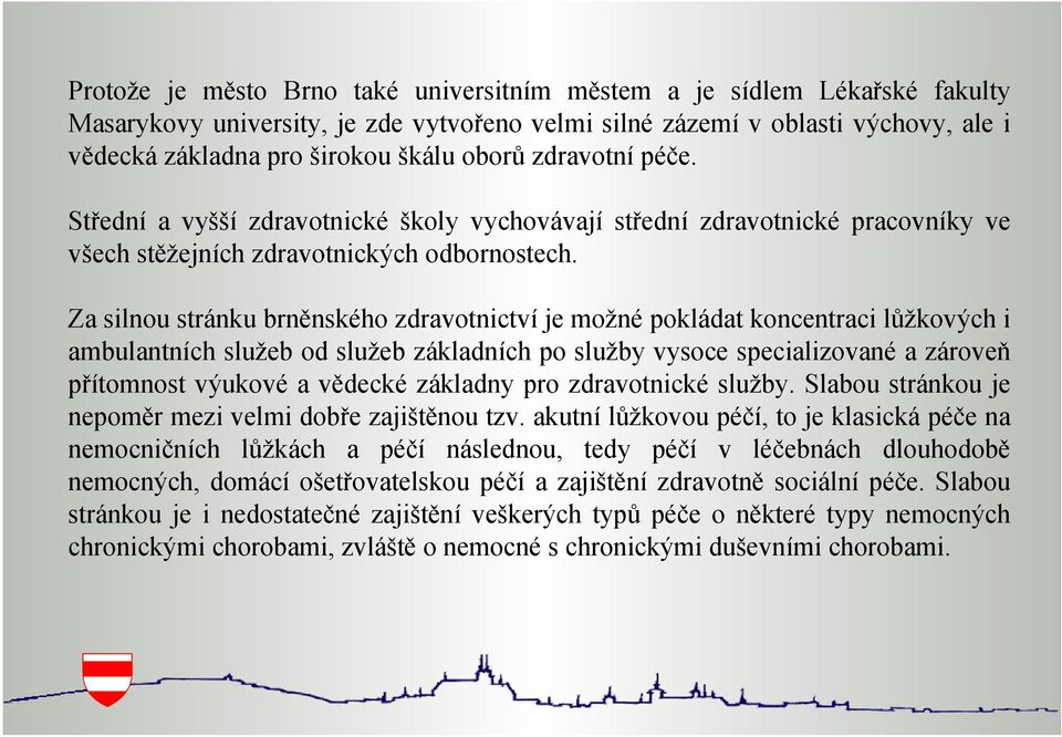 Za silnou stránku brněnského zdravotnictví je možné pokládat koncentraci lůžkových i ambulantních služeb od služeb základních po služby vysoce specializované a zároveň přítomnost výukové a vědecké