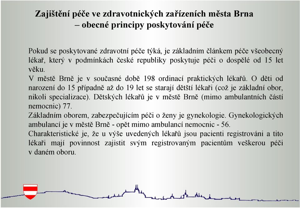 O děti od narození do 15 případně až do 19 let se starají dětští lékaři (což je základní obor, nikoli specializace). Dětských lékařů je v městě Brně (mimo ambulantních částí nemocnic) 77.