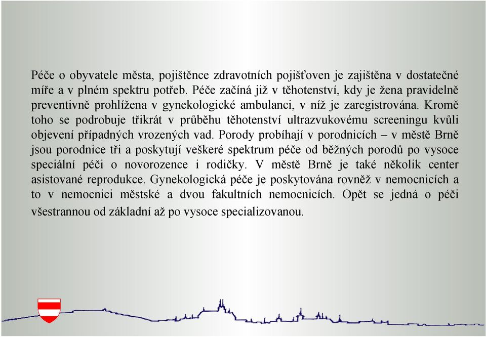 Kromě toho se podrobuje třikrát v průběhu těhotenství ultrazvukovému screeningu kvůli objevení případných vrozených vad.