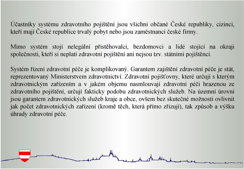 Systém řízení zdravotní péče je komplikovaný. Garantem zajištění zdravotní péče je stát, reprezentovaný Ministerstvem zdravotnictví.