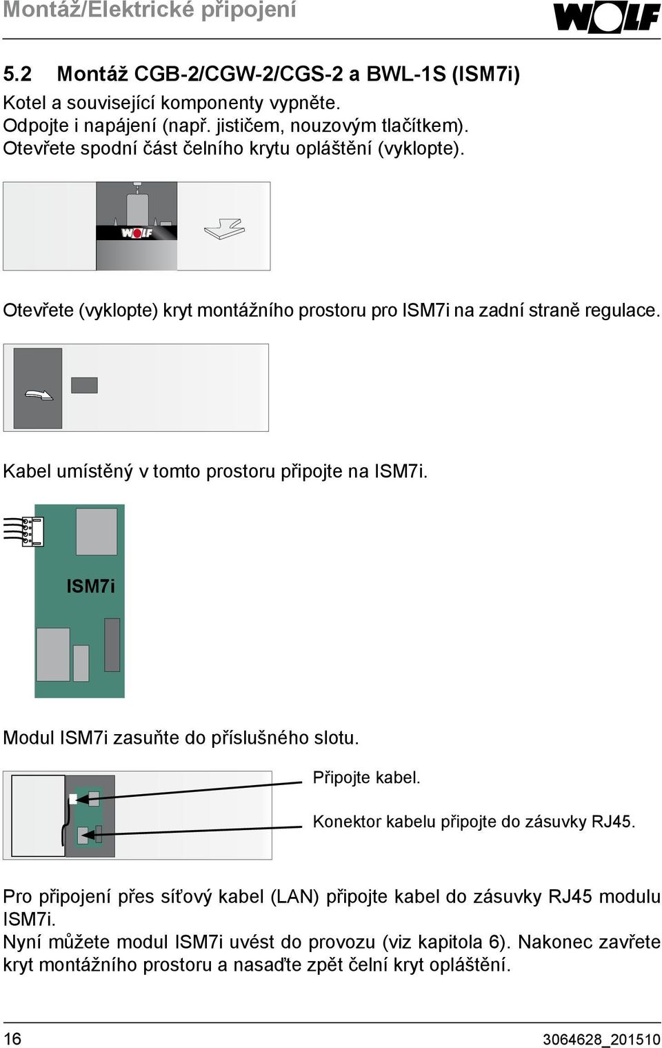 Kabel umístěný v tomto prostoru připojte na ISM7i. ISM7i Modul ISM7i zasuňte do příslušného slotu. Připojte kabel. Konektor kabelu připojte do zásuvky RJ45.