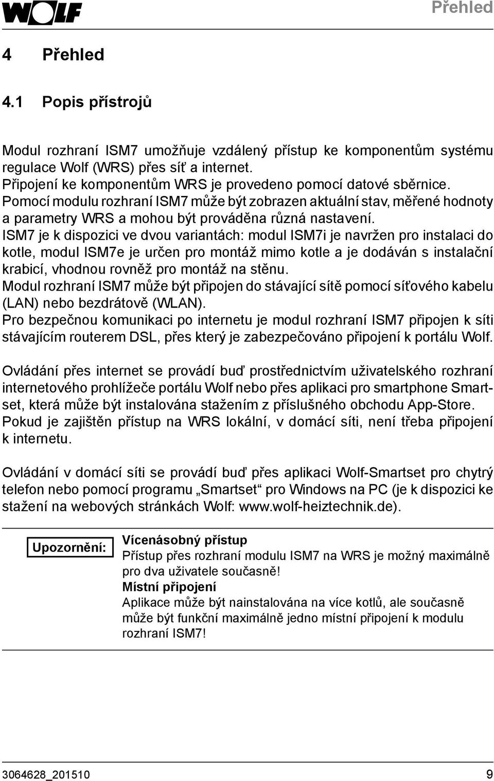 ISM7 je k dispozici ve dvou variantách: modul ISM7i je navržen pro instalaci do kotle, modul ISM7e je určen pro montáž mimo kotle a je dodáván s instalační krabicí, vhodnou rovněž pro montáž na stěnu.