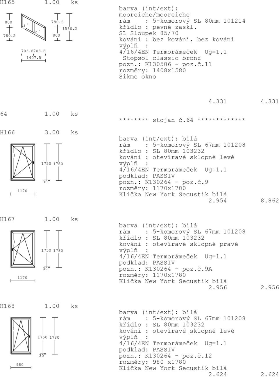 64 ************* rám : 5-komorový SL 67mm 0208 křídlo : SL 80mm 03232 kování : otevíravé sklopné levé pozn.: K264 - poz.č.9 rozměry: 70x780 2.954 8.862 H67.