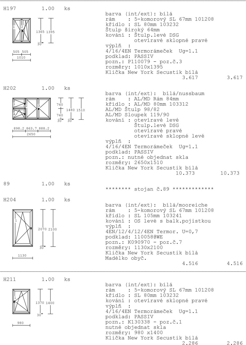 67 /nussbaum rám : AL/MD Rám 84mm křídlo : AL/MD 80mm 0332 AL/MD Štulp 98/82 AL/MD Sloupek 9/90 kování : otevíravé levé Štulp.levé DSG otevíravé pravé otevíravé sklopné levé pozn.