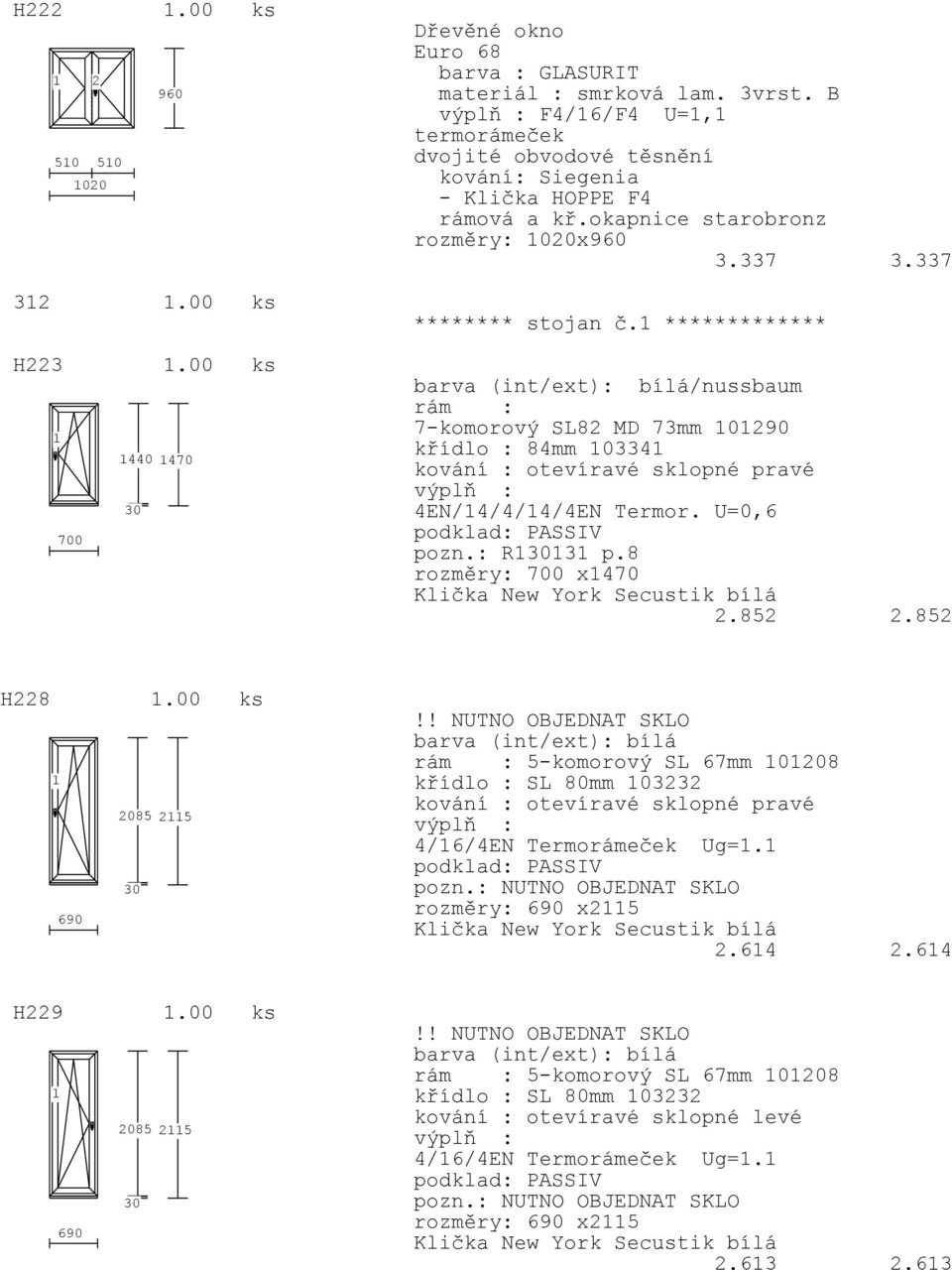 ************* /nussbaum rám : 7-komorový SL82 MD 73mm 0290 křídlo : 84mm 0334 kování : otevíravé sklopné pravé 4EN/4/4/4/4EN Termor. U=0,6 pozn.: R3 p.8 rozměry: 700 x470 2.852 2.852 H228.