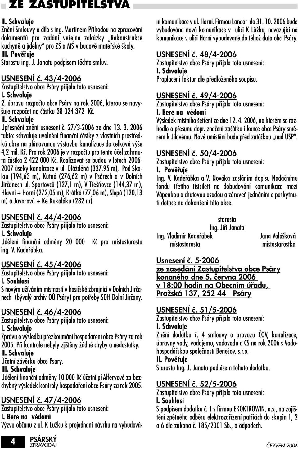 I Upfiesnûní znûní usnesení ã. 27/3-2006 ze dne 13. 3. 2006 takto: schvaluje uvolnûní finanãní ãástky z vlastních prostfiedkû obce na plánovanou v stavbu kanalizace do celkové v e 4,2 mil. Kã.