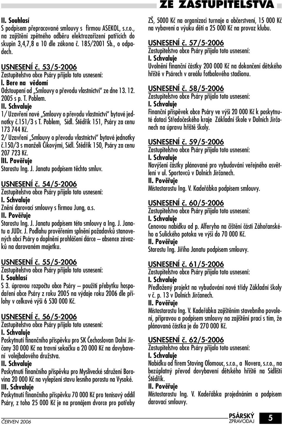 I 1/ Uzavfiení nové Smlouvy o pfievodu vlastnictví bytové jednotky ã.151/3 s T. Poblem, Sídl. tûdfiík 151, Psáry za cenu 173 744 Kã. 2/ Uzavfiení Smlouvy o pfievodu vlastnictví bytové jednotky ã.