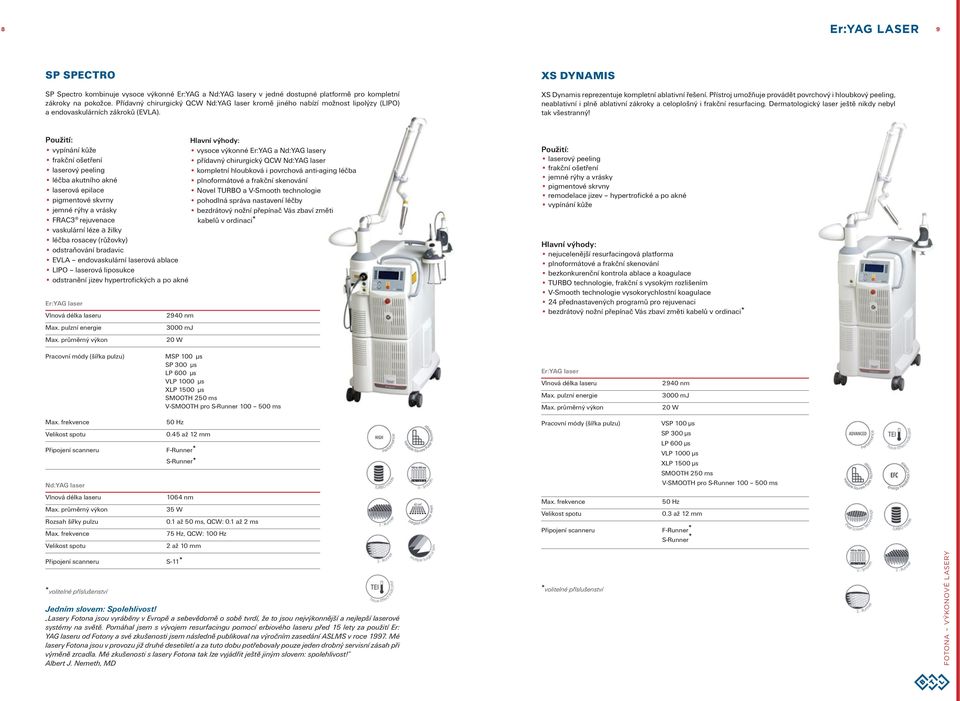 Přístroj umožňuje provádět povrchový i hloubkový peeling, neablativní i plně ablativní zákroky a celoplošný i frakční resurfacing. Dermatologický laser ještě nikdy nebyl tak všestranný!