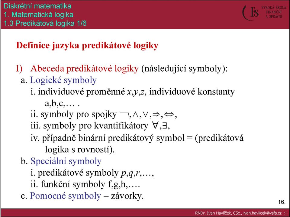 Logické symboly i. individuové proměnné x,y,z, individuové konstanty a,b,c,. ii. symboly pro spojky,,,,, iii.