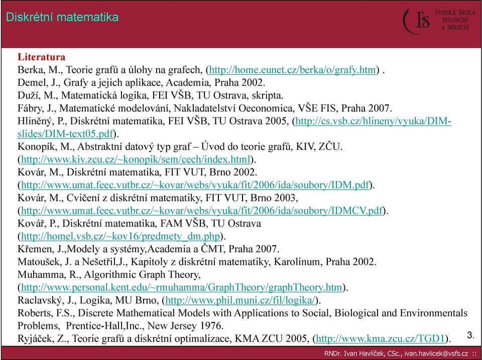 , Diskrétní matematika, FEI VŠB, TU Ostrava 2005, (http://cs.vsb.cz/hlineny/vyuka/dimslides/dim-text05.pdf). Konopík, M., Abstraktní datový typ graf Úvod do teorie grafů, KIV, ZČU. (http://www.kiv.