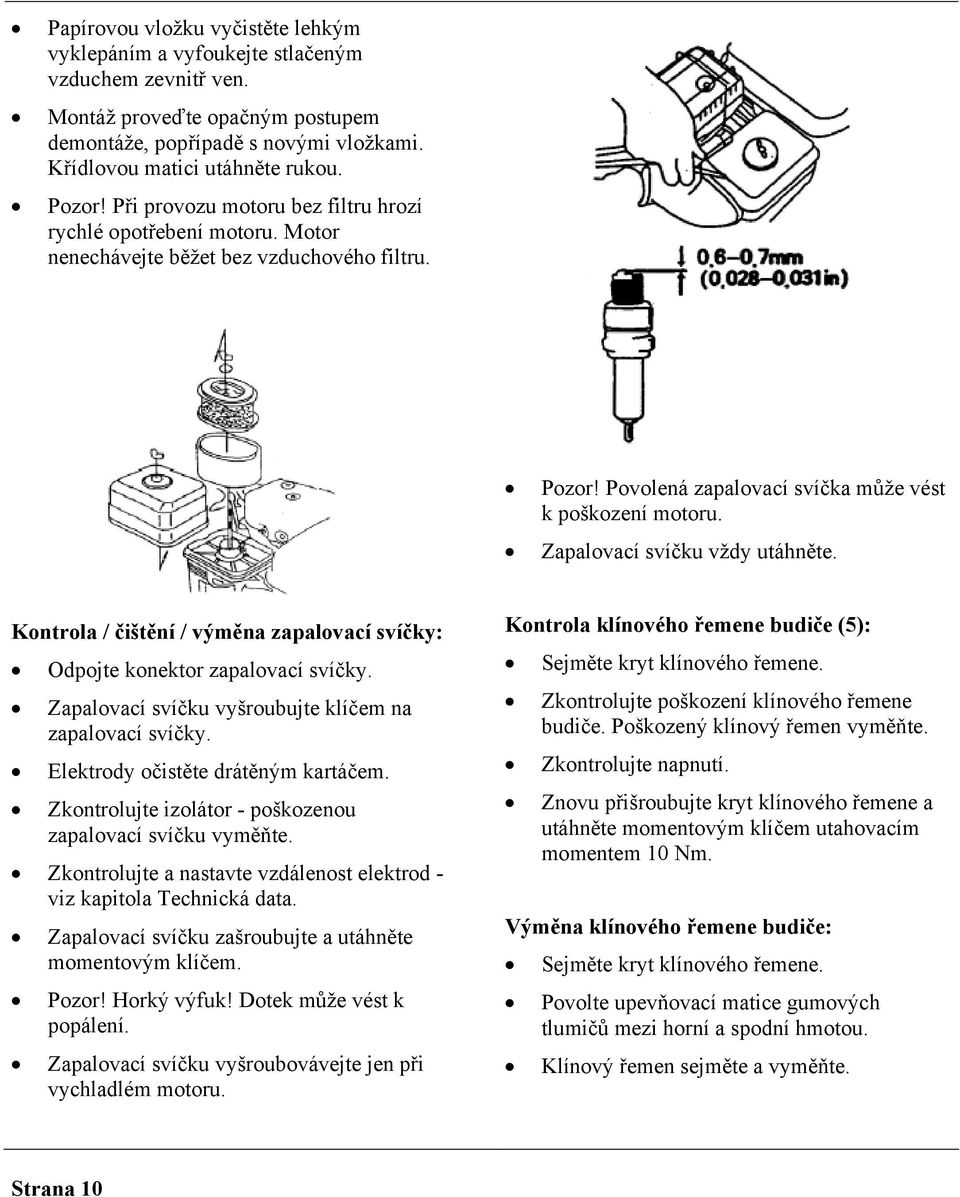 Zapalovací svíčku vždy utáhněte. Kontrola / čištění / výměna zapalovací svíčky: Odpojte konektor zapalovací svíčky. Zapalovací svíčku vyšroubujte klíčem na zapalovací svíčky.