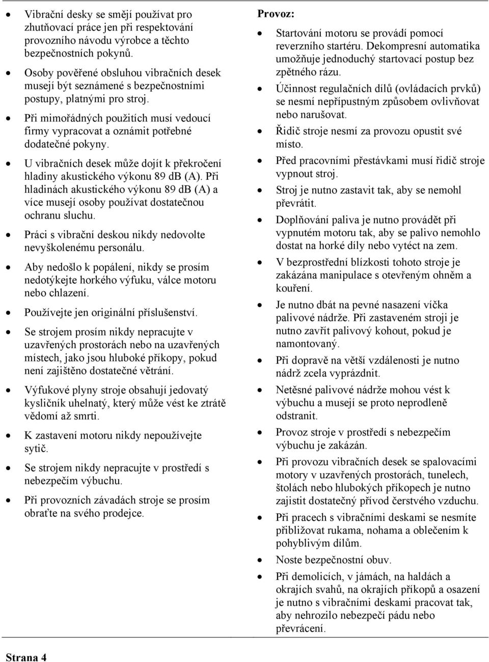 U vibračních desek může dojít k překročení hladiny akustického výkonu 89 db (A). Při hladinách akustického výkonu 89 db (A) a více musejí osoby používat dostatečnou ochranu sluchu.