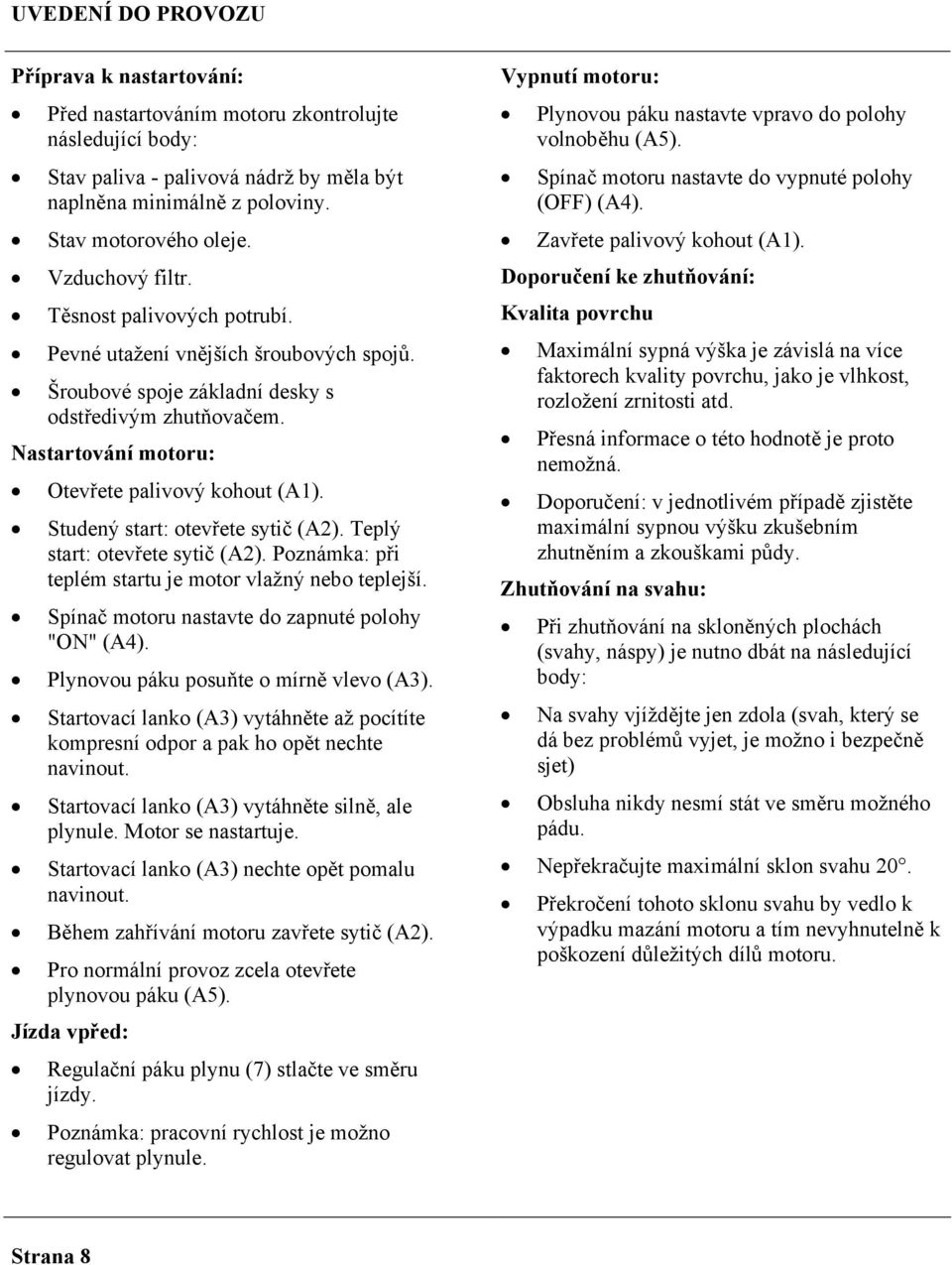 Studený start: otevřete sytič (A2). Teplý start: otevřete sytič (A2). Poznámka: při teplém startu je motor vlažný nebo teplejší. Spínač motoru nastavte do zapnuté polohy "ON" (A4).
