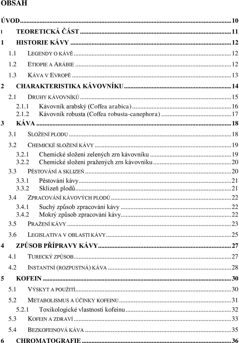 .. 19 3.2.2 Chemické sloţení praţených zrn kávovníku... 20 3.3 PĚSTOVÁNÍ A SKLIZEŇ... 20 3.3.1 Pěstování kávy... 21 3.3.2 Sklizeň plodů... 21 3.4 ZPRACOVÁNÍ KÁVOVÝCH PLODŮ... 22 3.4.1 Suchý způsob zpracování kávy.