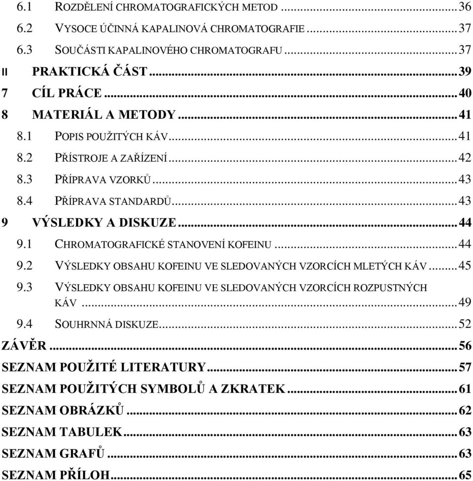 1 CHROMATOGRAFICKÉ STANOVENÍ KOFEINU... 44 9.2 VÝSLEDKY OBSAHU KOFEINU VE SLEDOVANÝCH VZORCÍCH MLETÝCH KÁV... 45 9.3 VÝSLEDKY OBSAHU KOFEINU VE SLEDOVANÝCH VZORCÍCH ROZPUSTNÝCH KÁV.