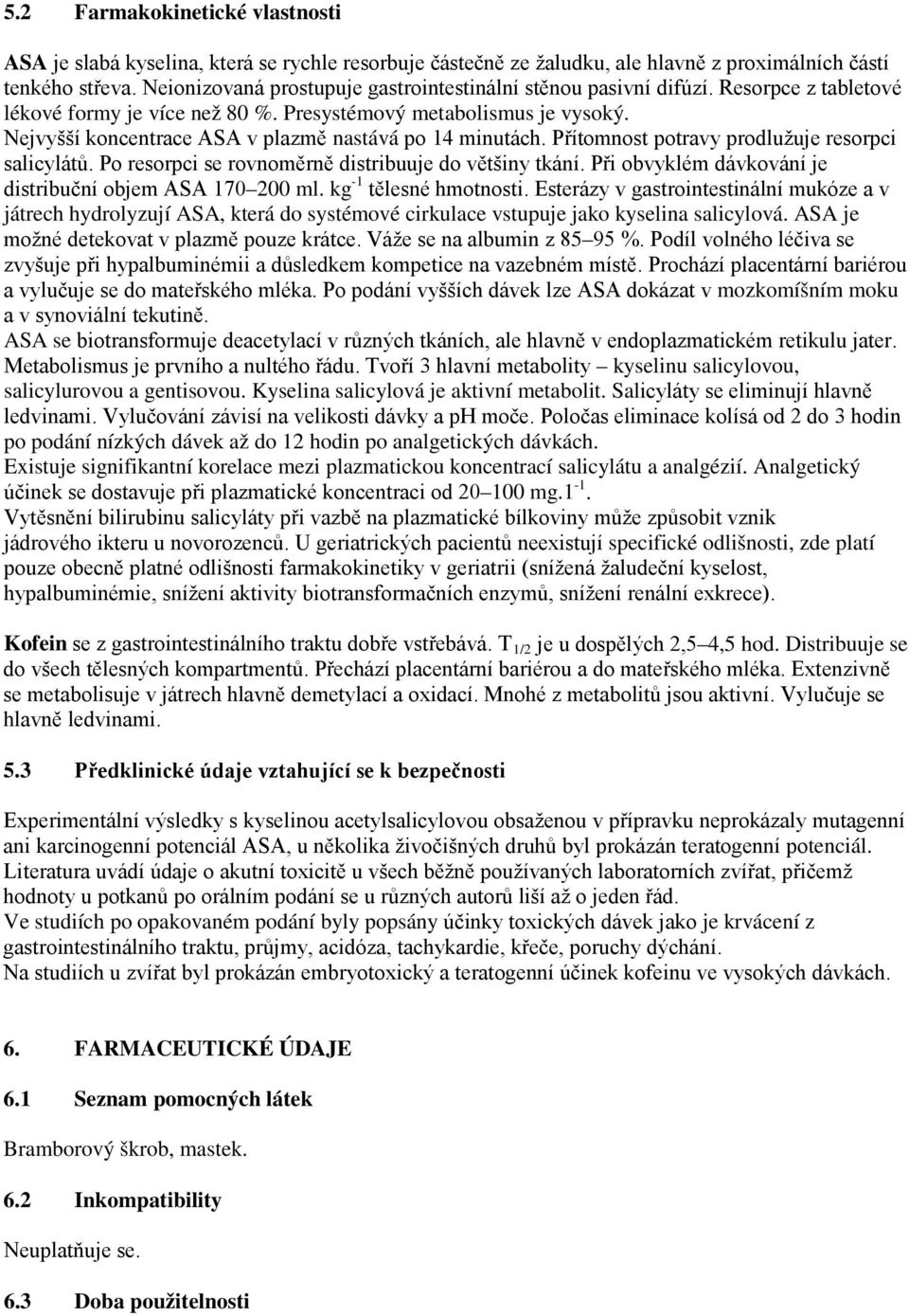 Nejvyšší koncentrace ASA v plazmě nastává po 14 minutách. Přítomnost potravy prodlužuje resorpci salicylátů. Po resorpci se rovnoměrně distribuuje do většiny tkání.