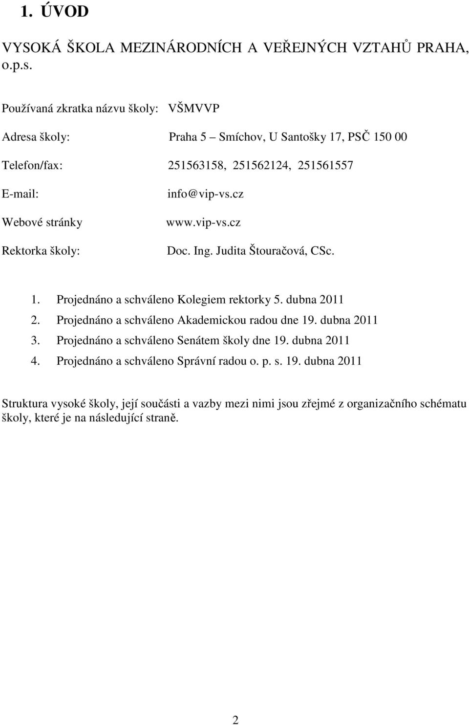 školy: info@vip-vs.cz www.vip-vs.cz Doc. Ing. Judita Štouračová, CSc. 1. Projednáno a schváleno Kolegiem rektorky 5. dubna 2011 2.