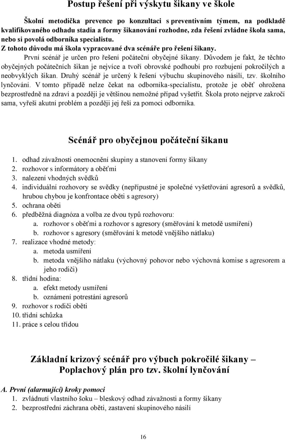 Důvodem je fakt, že těchto obyčejných počátečních šikan je nejvíce a tvoří obrovské podhoubí pro rozbujení pokročilých a neobvyklých šikan.