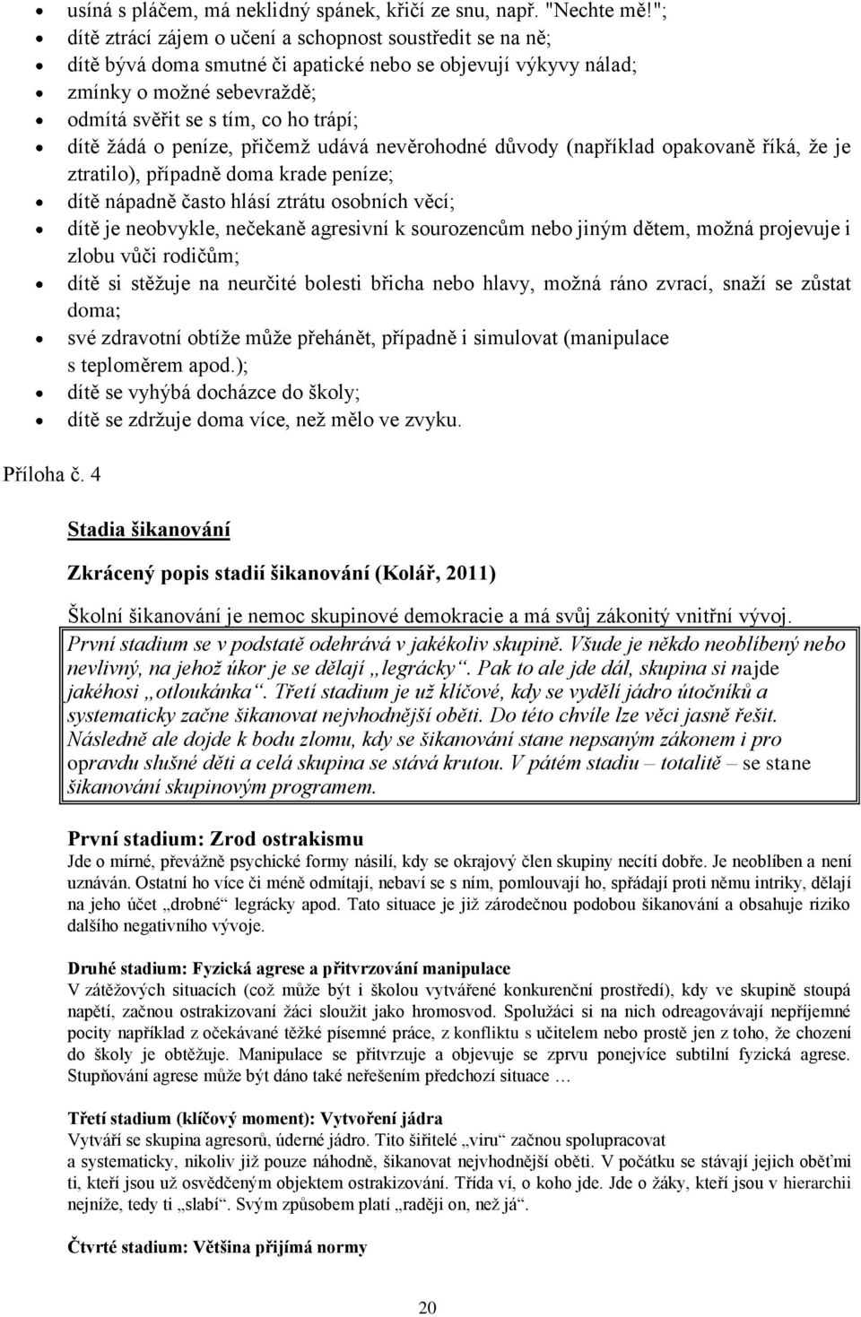 žádá o peníze, přičemž udává nevěrohodné důvody (například opakovaně říká, že je ztratilo), případně doma krade peníze; dítě nápadně často hlásí ztrátu osobních věcí; dítě je neobvykle, nečekaně