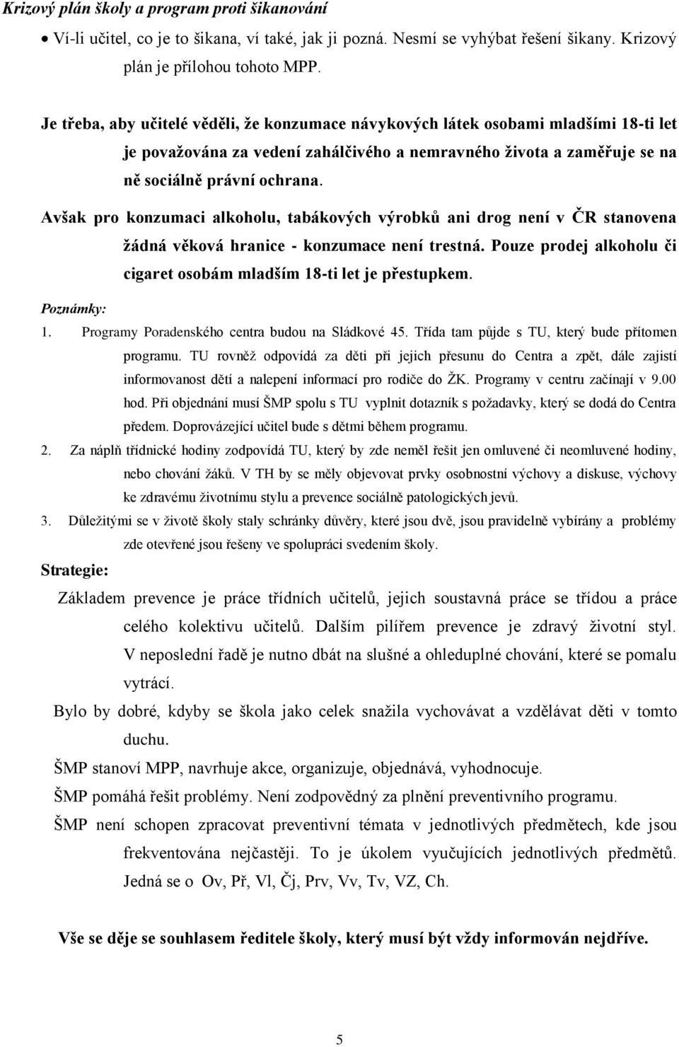 Avšak pro konzumaci alkoholu, tabákových výrobků ani drog není v ČR stanovena žádná věková hranice - konzumace není trestná. Pouze prodej alkoholu či cigaret osobám mladším 18-ti let je přestupkem.