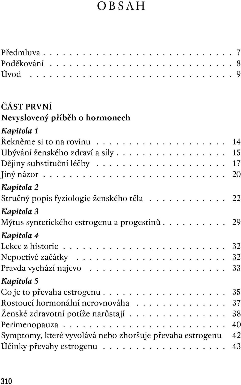 ........... 22 Kapitola 3 Mýtus syntetického estrogenu a progestinů.......... 29 Kapitola 4 Lekce z historie......................... 32 Nepoctivé začátky....................... 32 Pravda vychází najevo.