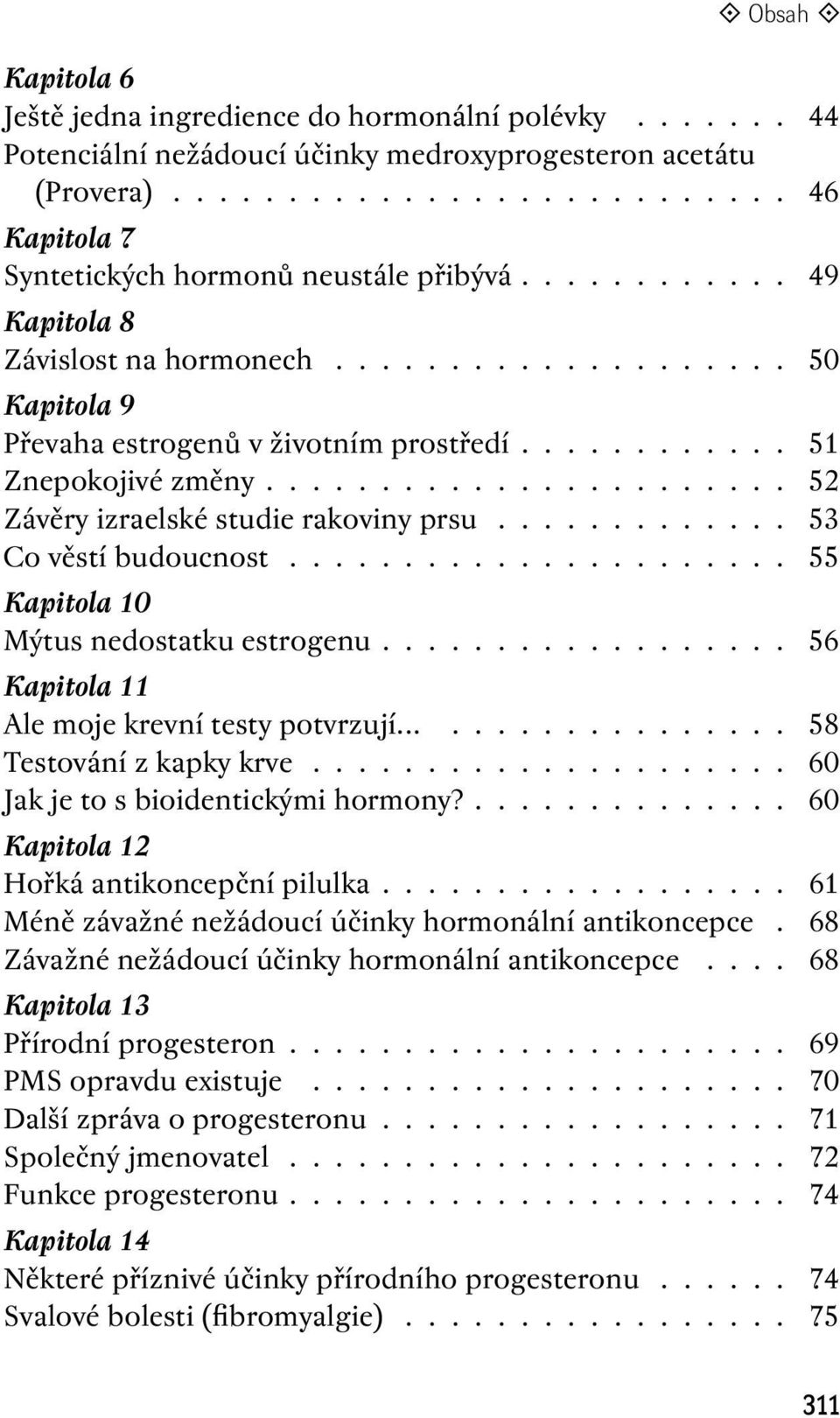 ............ 53 Co věstí budoucnost...................... 55 Kapitola 10 Mýtus nedostatku estrogenu.................. 56 Kapitola 11 Ale moje krevní testy potvrzují.................. 58 Testování z kapky krve.