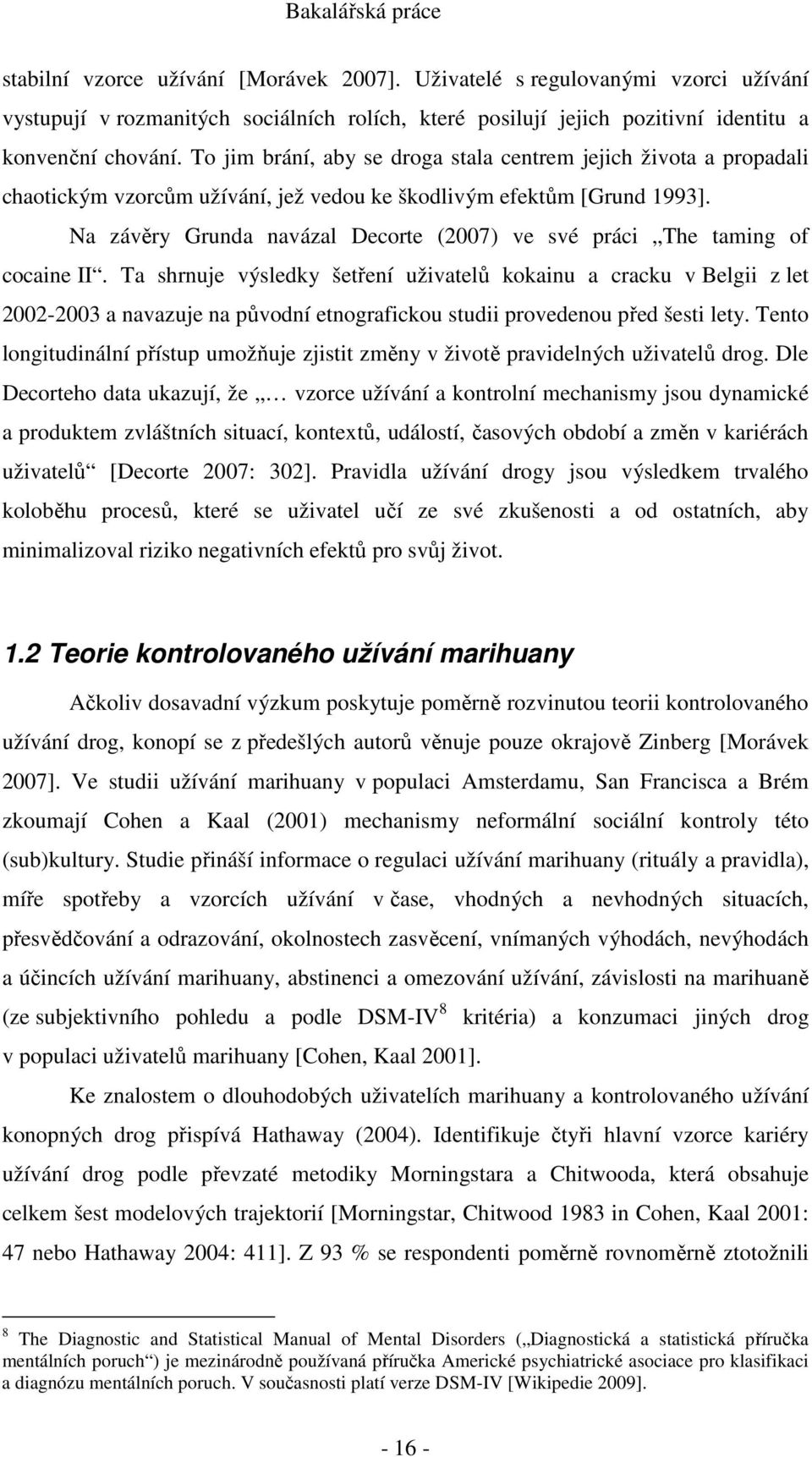 Na závěry Grunda navázal Decorte (2007) ve své práci The taming of cocaine II.