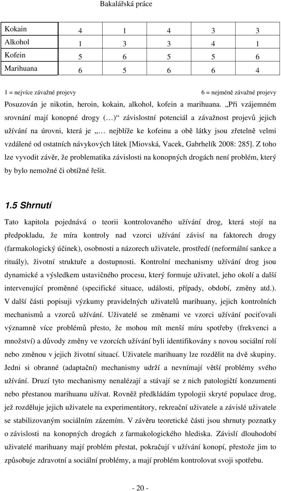 návykových látek [Miovská, Vacek, Gabrhelík 2008: 285]. Z toho lze vyvodit závěr, že problematika závislosti na konopných drogách není problém, který by bylo nemožné či obtížné řešit. 1.