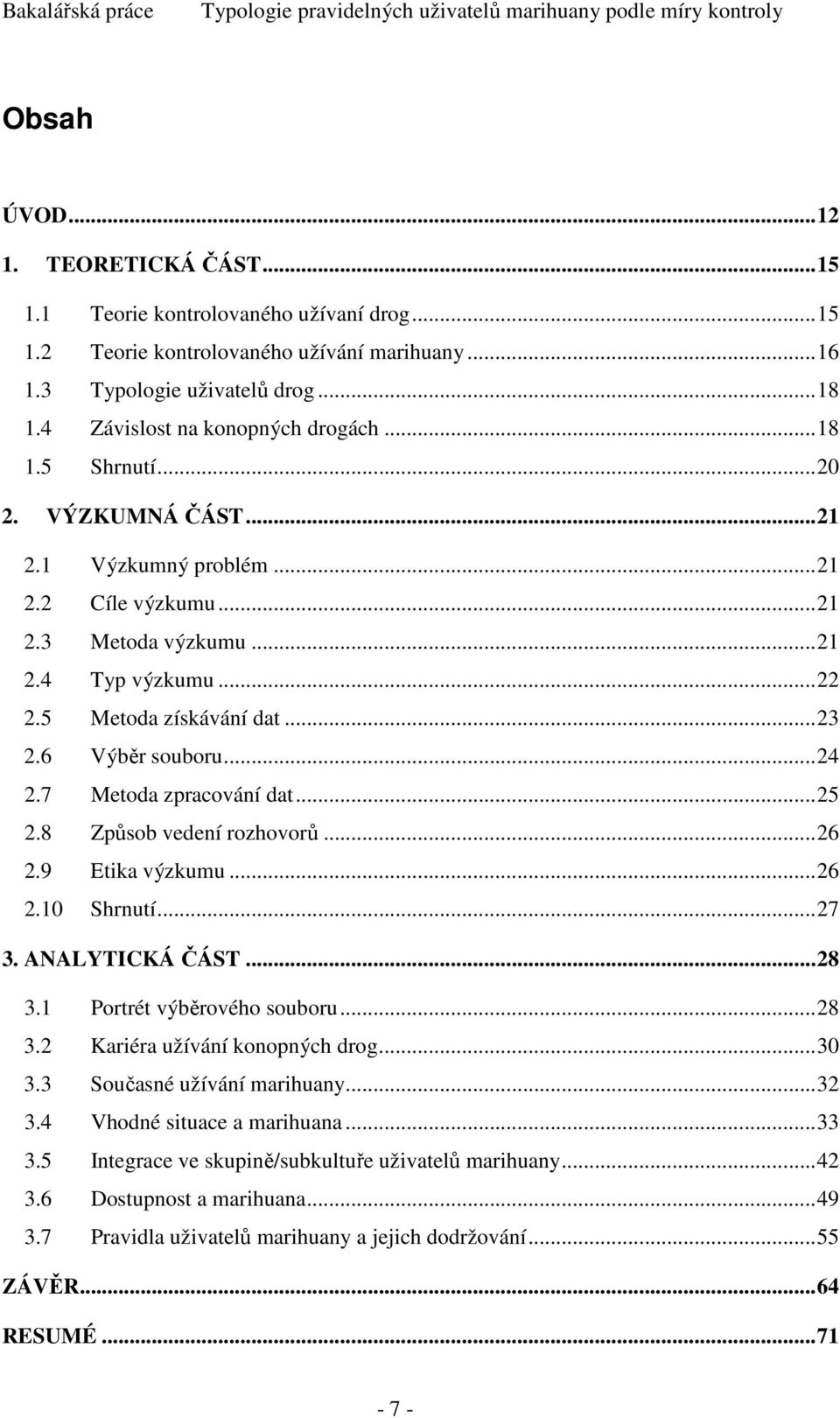 ..22 2.5 Metoda získávání dat...23 2.6 Výběr souboru...24 2.7 Metoda zpracování dat...25 2.8 Způsob vedení rozhovorů...26 2.9 Etika výzkumu...26 2.10 Shrnutí...27 3. ANALYTICKÁ ČÁST...28 3.