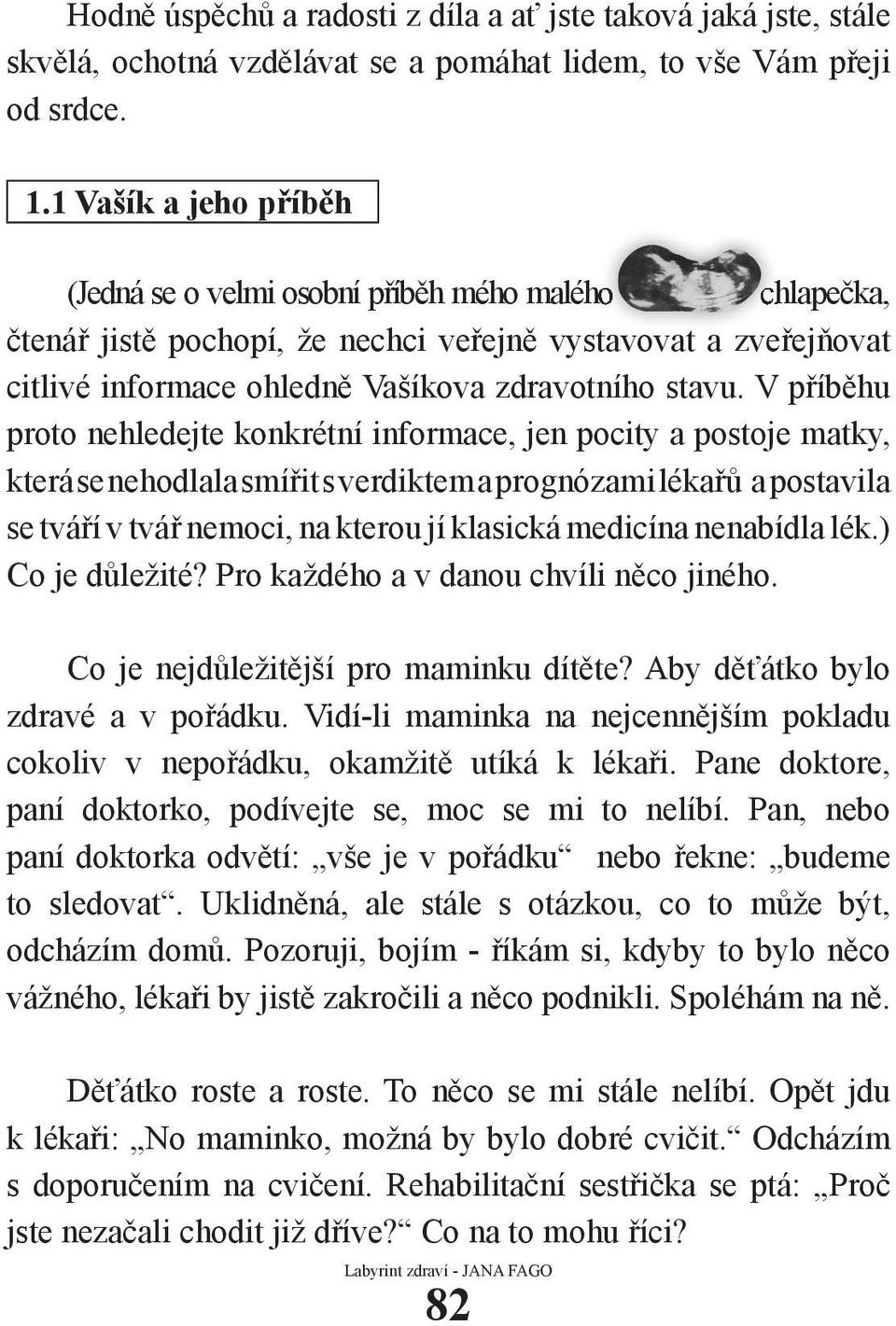 V příběhu proto nehledejte konkrétní informace, jen pocity a postoje matky, která se nehodlala smířit s verdiktem a prognózami lékařů a postavila se tváří v tvář nemoci, na kterou jí klasická