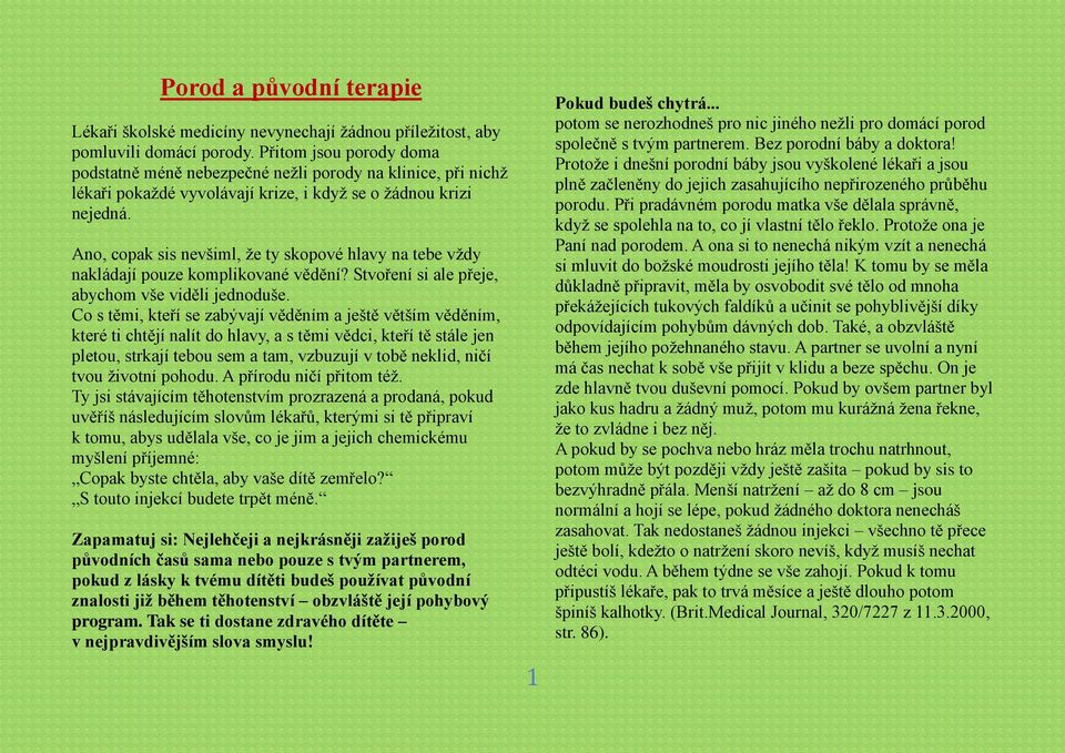 Ano, copak sis nevšiml, že ty skopové hlavy na tebe vždy nakládají pouze komplikované vědění? Stvoření si ale přeje, abychom vše viděli jednoduše.