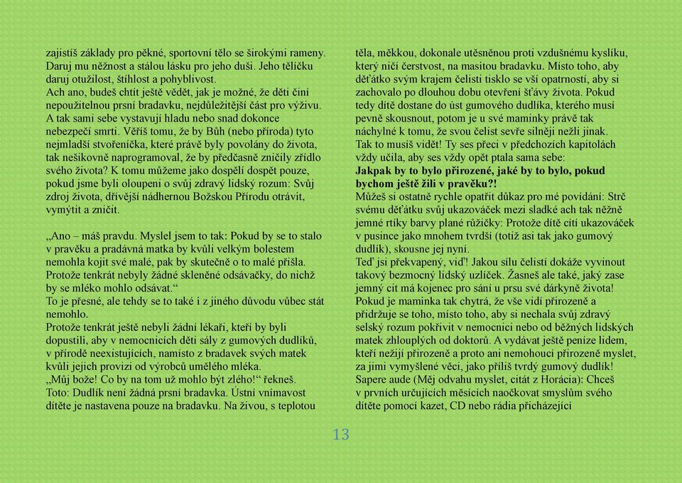 Věříš tomu, že by Bůh (nebo příroda) tyto nejmladší stvořeníčka, které právě byly povolány do života, tak nešikovně naprogramoval, že by předčasně zničily zřídlo svého života?