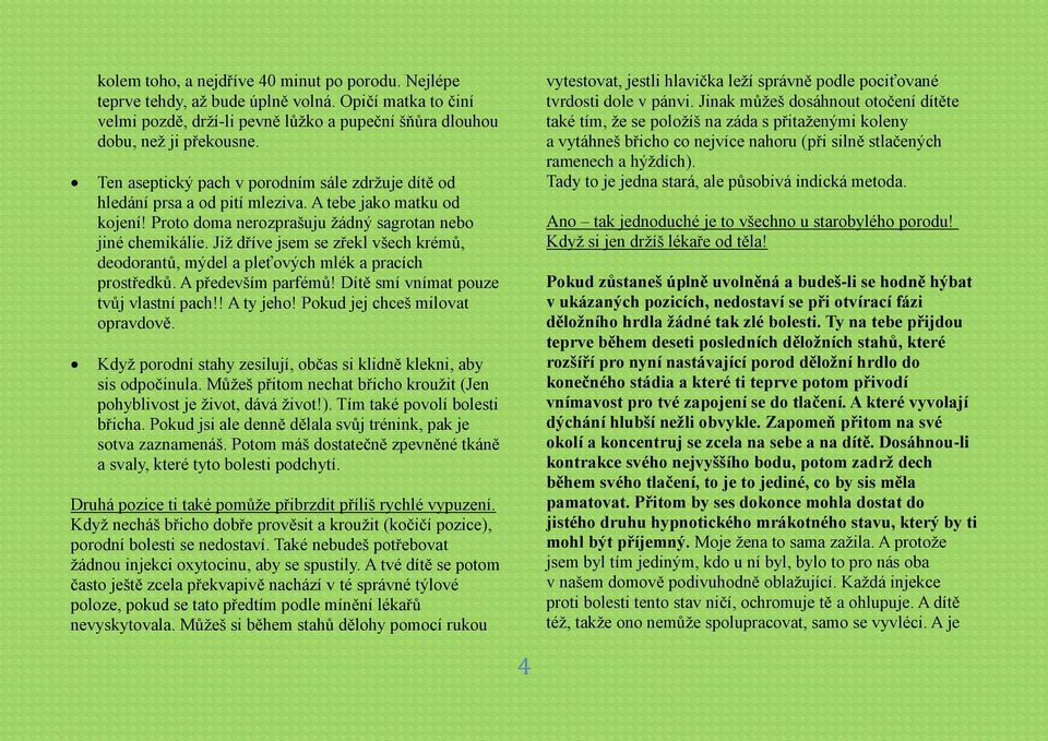 Již dříve jsem se zřekl všech krémů, deodorantů, mýdel a pleťových mlék a pracích prostředků. A především parfémů! Dítě smí vnímat pouze tvůj vlastní pach!! A ty jeho!