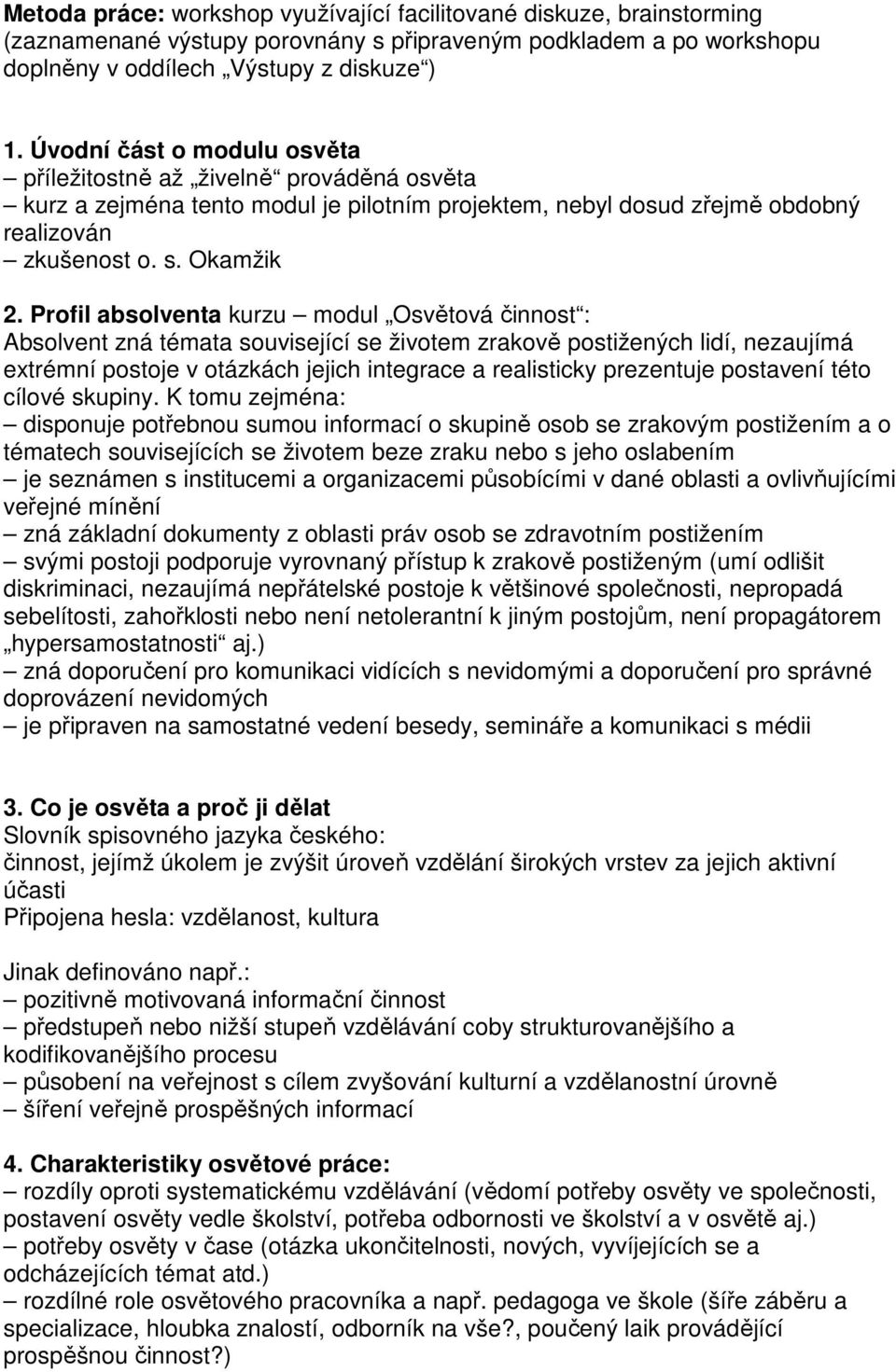 Profil absolventa kurzu modul Osvětová činnost : Absolvent zná témata související se životem zrakově postižených lidí, nezaujímá extrémní postoje v otázkách jejich integrace a realisticky prezentuje