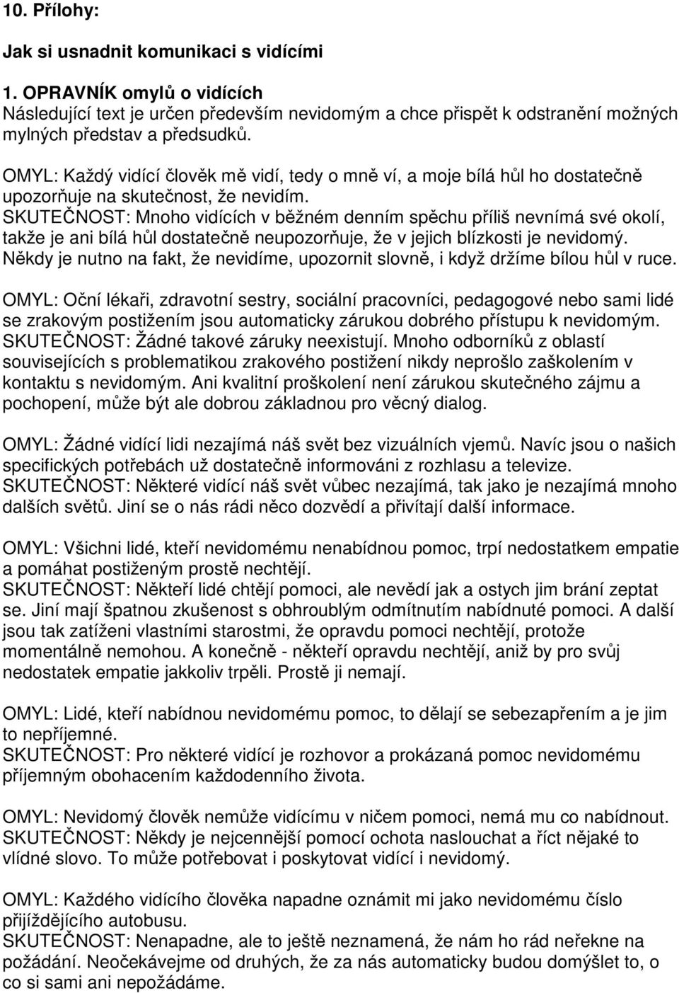 SKUTEČNOST: Mnoho vidících v běžném denním spěchu příliš nevnímá své okolí, takže je ani bílá hůl dostatečně neupozorňuje, že v jejich blízkosti je nevidomý.