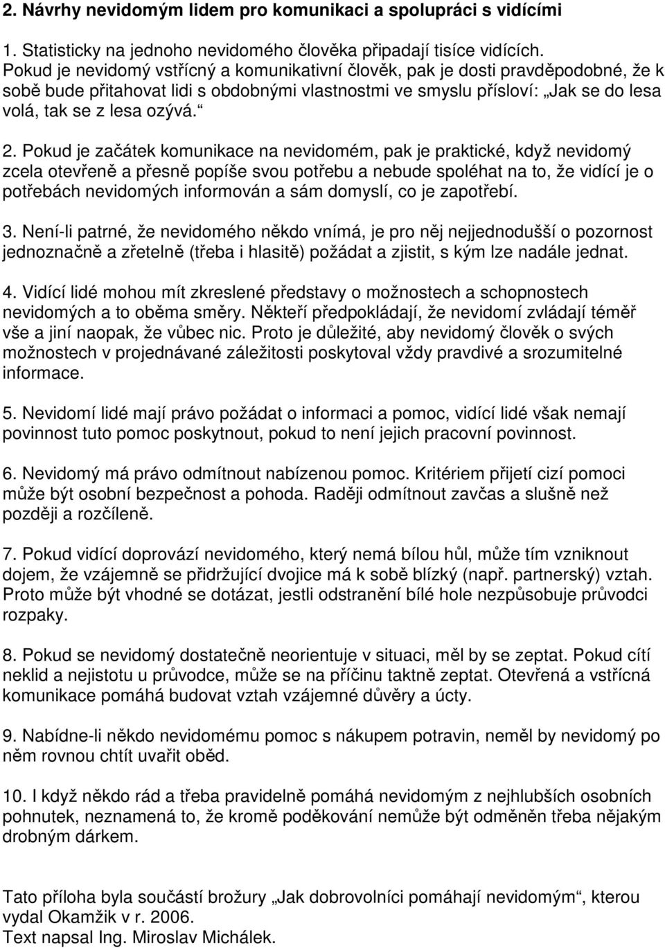 Pokud je začátek komunikace na nevidomém, pak je praktické, když nevidomý zcela otevřeně a přesně popíše svou potřebu a nebude spoléhat na to, že vidící je o potřebách nevidomých informován a sám