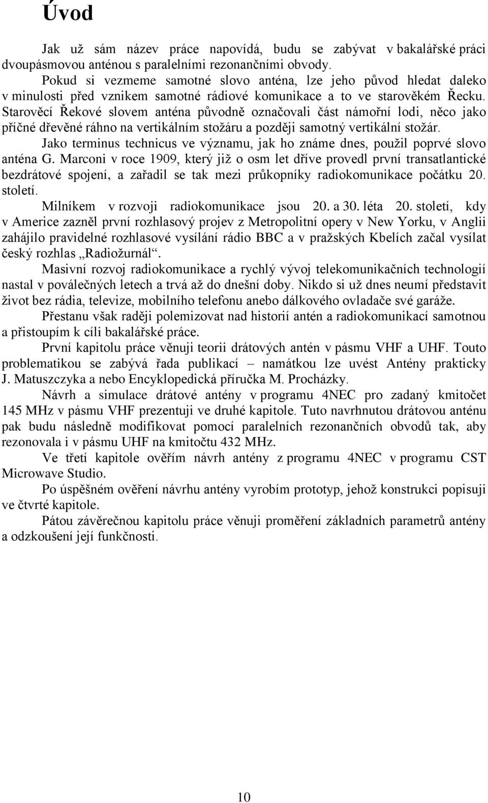 Starověcí Řekové slovem anténa původně označovali část námořní lodi, něco jako příčné dřevěné ráhno na vertikálním stožáru a později samotný vertikální stožár.