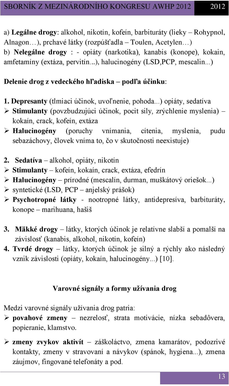 ..) opiáty, sedatíva Stimulanty (povzbudzujúci účinok, pocit sily, zrýchlenie myslenia) kokaín, crack, kofeín, extáza Halucinogény (poruchy vnímania, cítenia, myslenia, pudu sebazáchovy, človek vníma