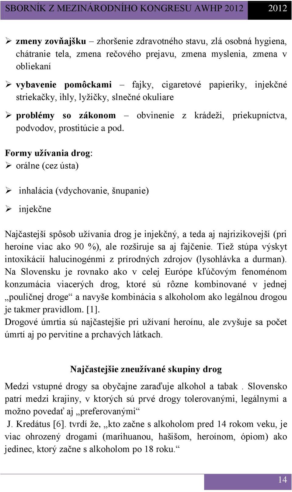 Formy užívania drog: orálne (cez ústa) inhalácia (vdychovanie, šnupanie) injekčne Najčastejší spôsob užívania drog je injekčný, a teda aj najrizikovejší (pri heroíne viac ako 90 %), ale rozširuje sa