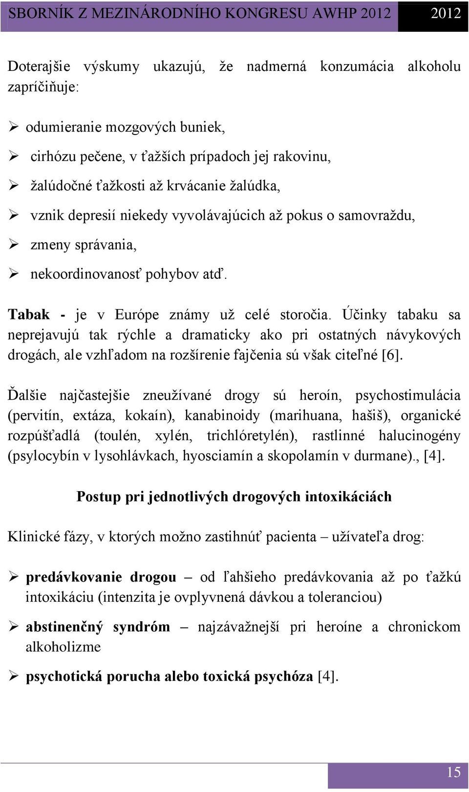 Účinky tabaku sa neprejavujú tak rýchle a dramaticky ako pri ostatných návykových drogách, ale vzhľadom na rozšírenie fajčenia sú však citeľné [6].