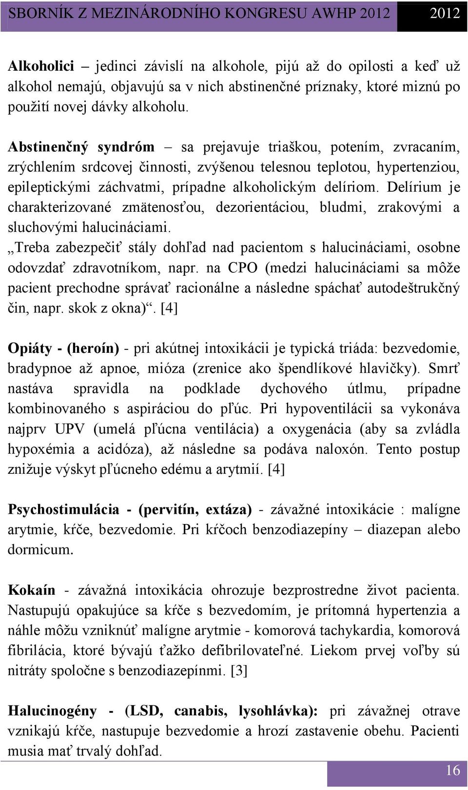 Delírium je charakterizované zmätenosťou, dezorientáciou, bludmi, zrakovými a sluchovými halucináciami. Treba zabezpečiť stály dohľad nad pacientom s halucináciami, osobne odovzdať zdravotníkom, napr.