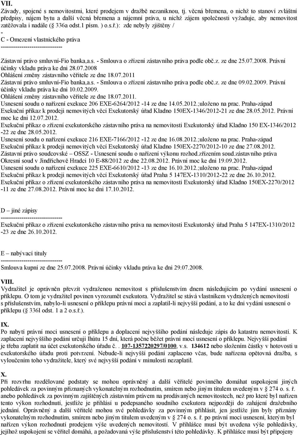 s. - Smlouva o zřízení zástavního práva podle obč.z. ze dne 25.07.2008. Právní účinky vkladu práva ke dni 28.07.2008 Ohlášení změny zástavního věřitele ze dne 18.07.2011 Zástavní právo smluvní-fio banka,a.