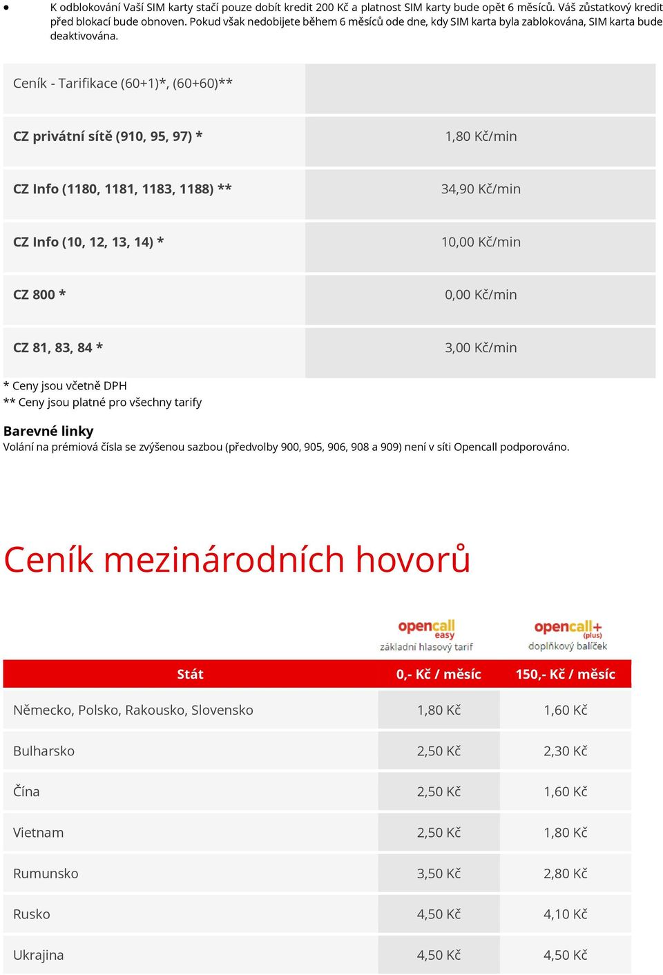 Ceník - Tarifikace (60+1)*, (60+60)** CZ privátní sítě (910, 95, 97) * 1,80 Kč/min CZ Info (1180, 1181, 1183, 1188) ** 34,90 Kč/min CZ Info (10, 12, 13, 14) * 10,00 Kč/min CZ 800 * 0,00 Kč/min CZ 81,