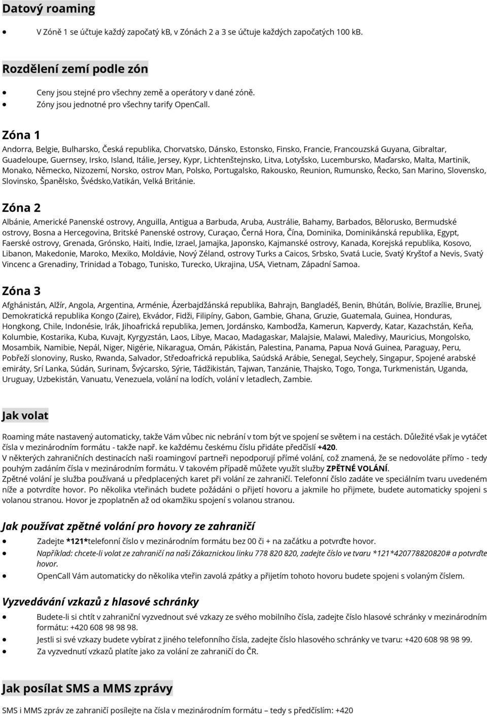 Zóna 1 Andorra, Belgie, Bulharsko, Česká republika, Chorvatsko, Dánsko, Estonsko, Finsko, Francie, Francouzská Guyana, Gibraltar, Guadeloupe, Guernsey, Irsko, Island, Itálie, Jersey, Kypr,