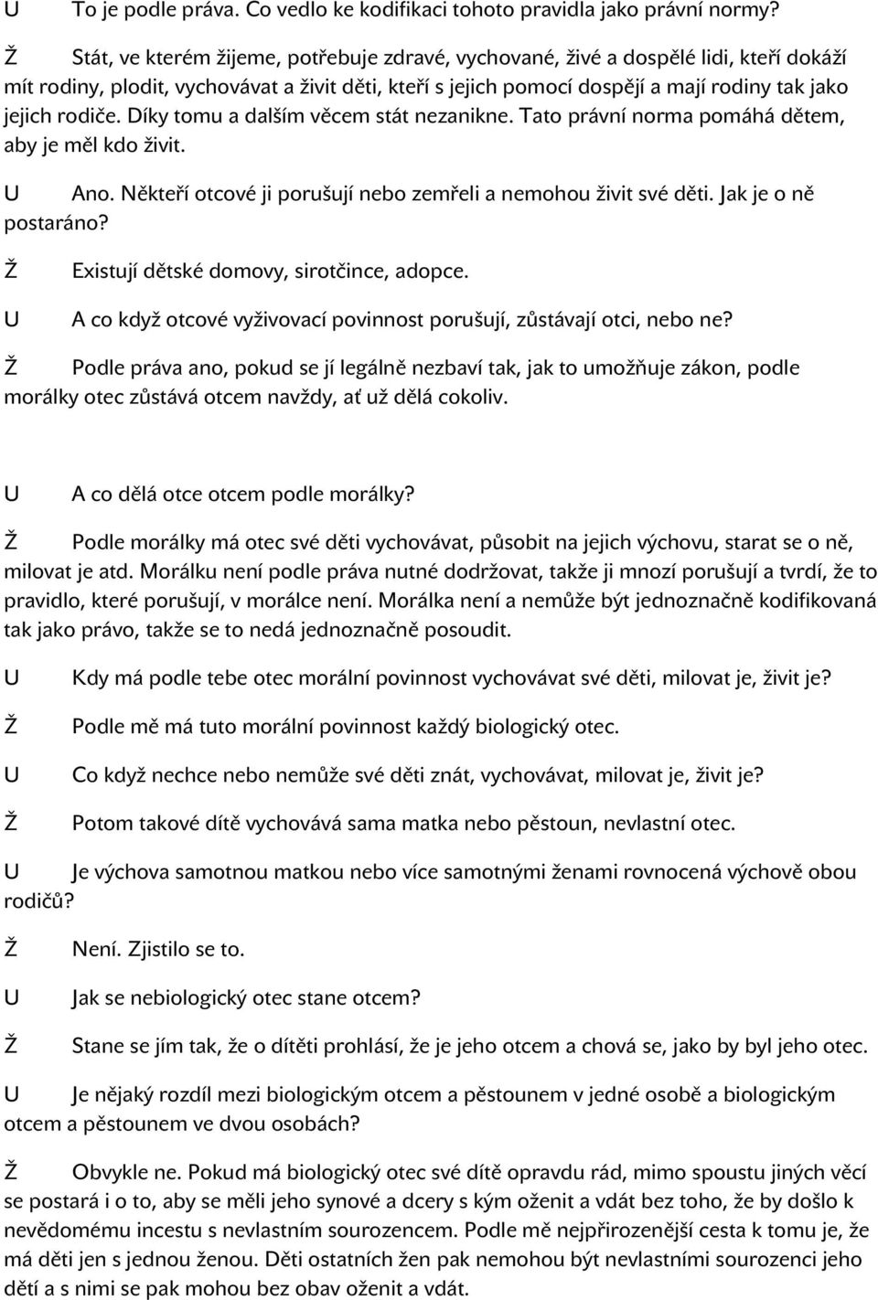 Díky tomu a dalším věcem stát nezanikne. Tato právní norma pomáhá dětem, aby je měl kdo živit. Ano. Někteří otcové ji porušují nebo zemřeli a nemohou živit své děti. Jak je o ně postaráno?