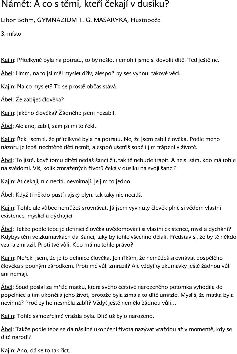 Ábel: Ale ano, zabil, sám jsi mi to řekl. Kajin: Řekl jsem ti, že přítelkyně byla na potratu. Ne, že jsem zabil člověka.