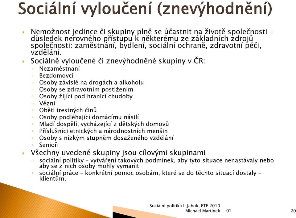 Sociálně vyloučené či znevýhodněné skupiny v ČR: Nezaměstnaní Bezdomovci Osoby závislé na drogách a alkoholu Osoby se zdravotním postižením Osoby žijící pod hranicí chudoby Vězni Oběti trestných činů