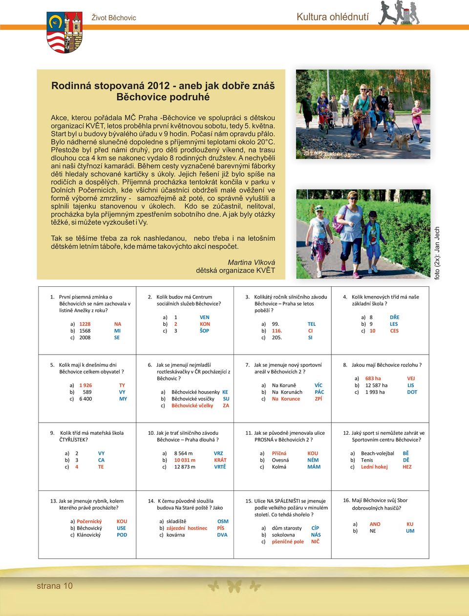 Přestože byl před námi druhý, pro děti prodloužený víkend, na trasu dlouhou cca 4 km se nakonec vydalo 8 rodinných družstev. A nechyběli ani naši čtyřnozí kamarádi.