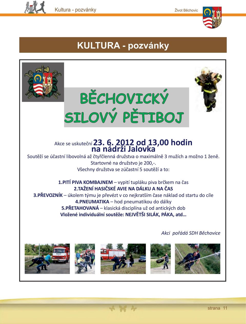 Všechny družstva se zúčastní 5 soutěží a to: 1.PITÍ PIVA KOMBAJNEM vypití tupláku piva brčkem na čas 2.TAŽENÍ HASIČSKÉ AVIE NA DÁLKU A NA ČAS 3.