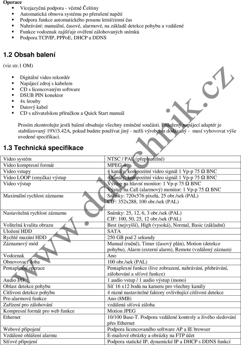 1 OM) Digitální video rekordér Napájecí zdroj s kabelem CD s licencovaným software DSUB PIN konektor 4x šrouby Datový kabel CD s uživatelskou příručkou a Quick Start manuál Prosím zkontrolujte jestli